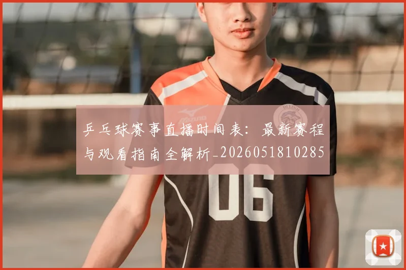 乒乓球赛事直播时间表：最新赛程与观看指南全解析_20260518102852