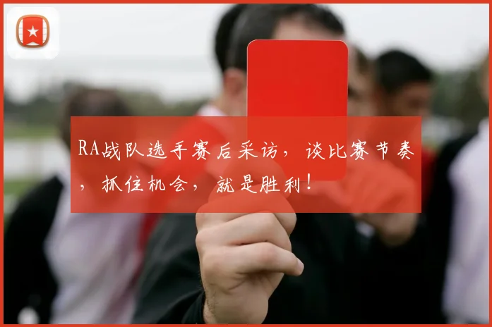 RA战队选手赛后采访,谈比赛节奏,抓住机会,就是胜利!