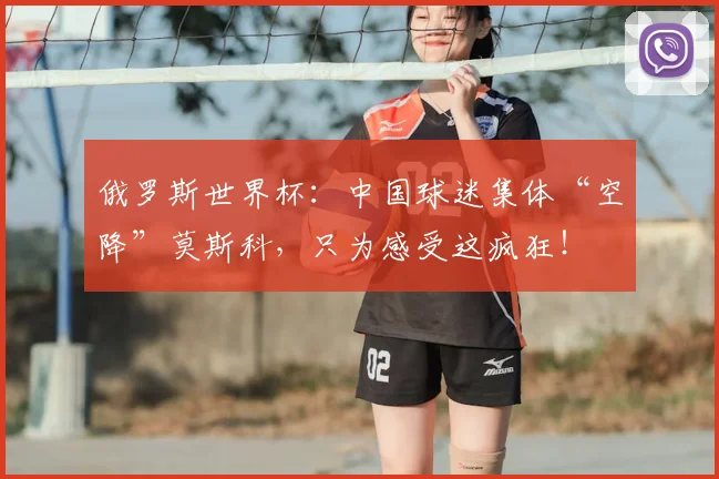 俄罗斯世界杯:中国球迷集体“空降”莫斯科,只为感受这疯狂!