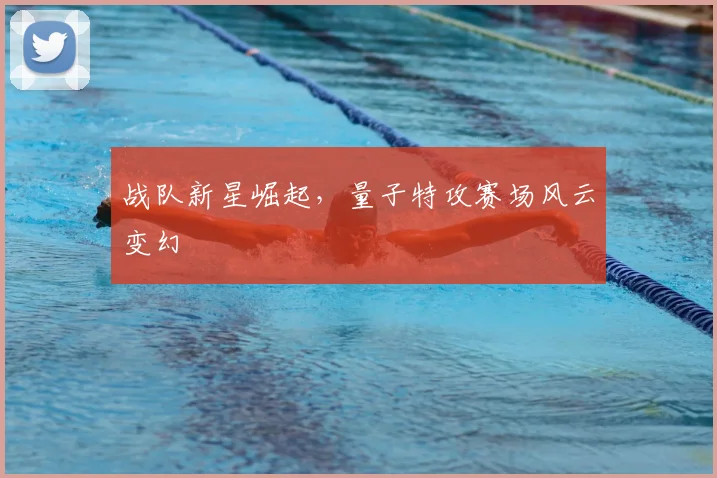 战队新星崛起，量子特攻赛场风云变幻