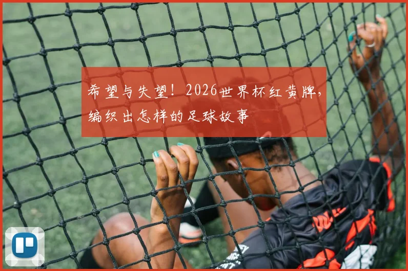 希望与失望！2026世界杯红黄牌，编织出怎样的足球故事