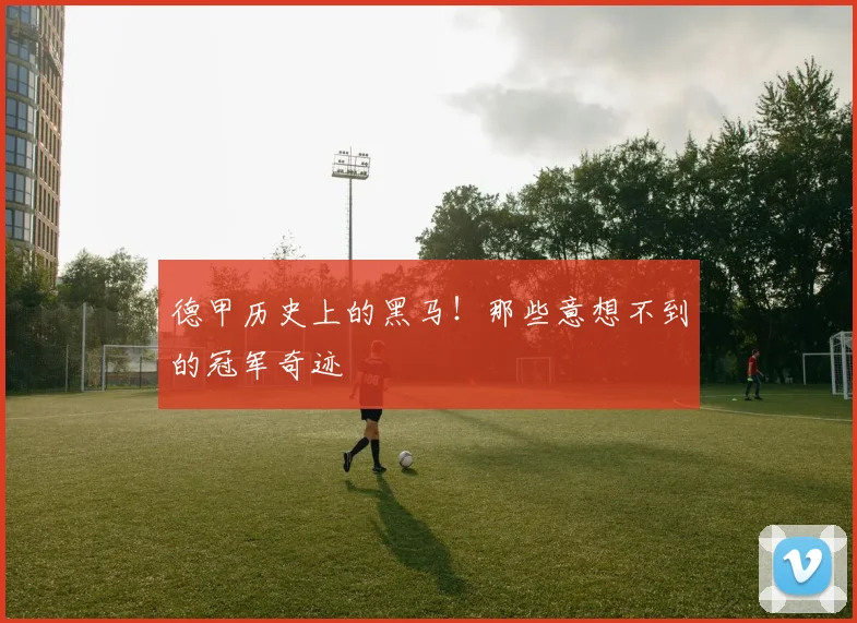德甲历史上的黑马！那些意想不到的冠军奇迹