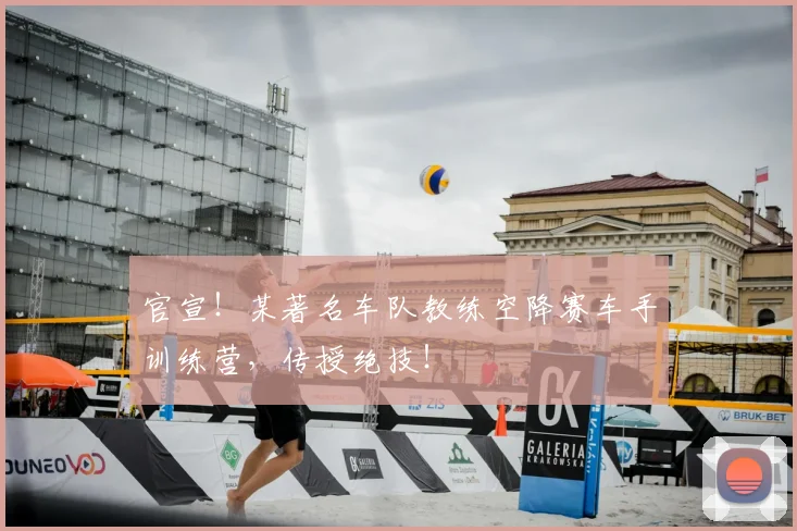 官宣！某著名车队教练空降赛车手训练营，传授绝技！