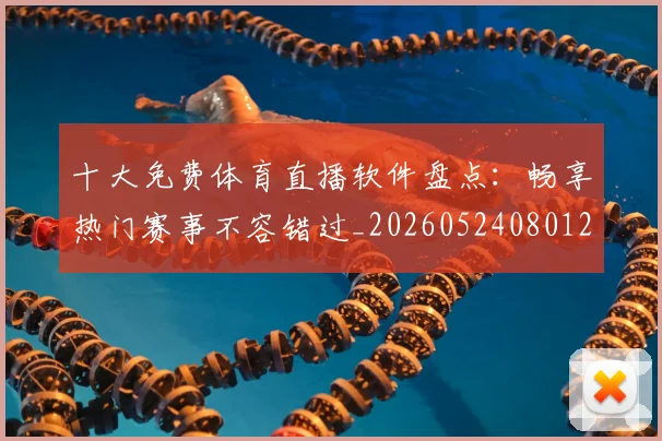 十大免费体育直播软件盘点：畅享热门赛事不容错过_20260524080125